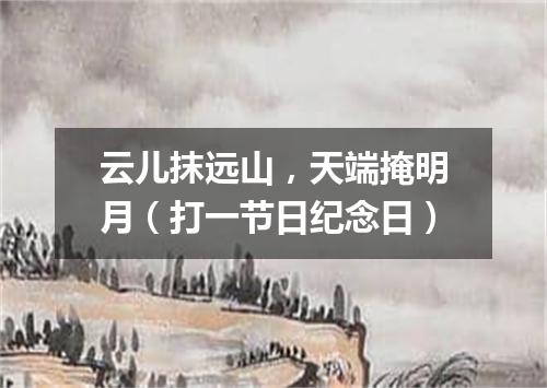 云儿抹远山，天端掩明月（打一节日纪念日）