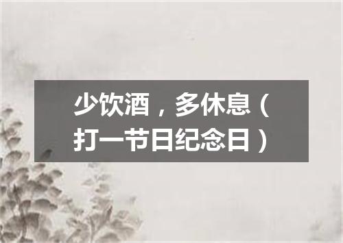 少饮酒，多休息（打一节日纪念日）