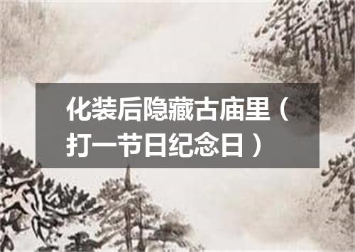 化装后隐藏古庙里（打一节日纪念日）