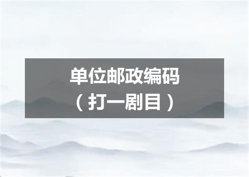 单位邮政编码（打一剧目）