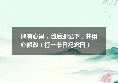 偶有心得，随后即记下，并用心修改（打一节日纪念日）