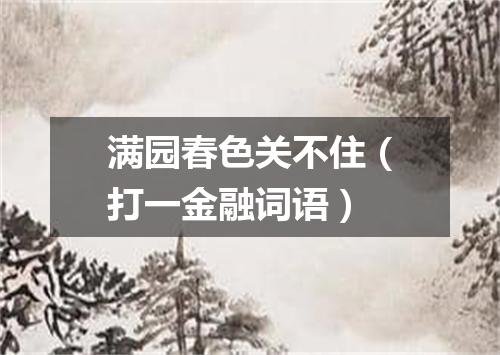 满园春色关不住（打一金融词语）