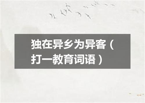 独在异乡为异客（打一教育词语）