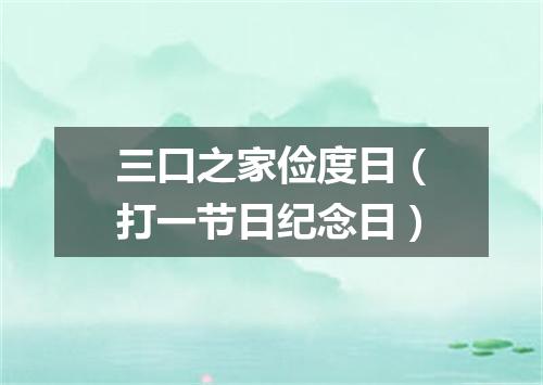 三口之家俭度日（打一节日纪念日）