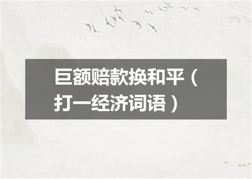 巨额赔款换和平（打一经济词语）