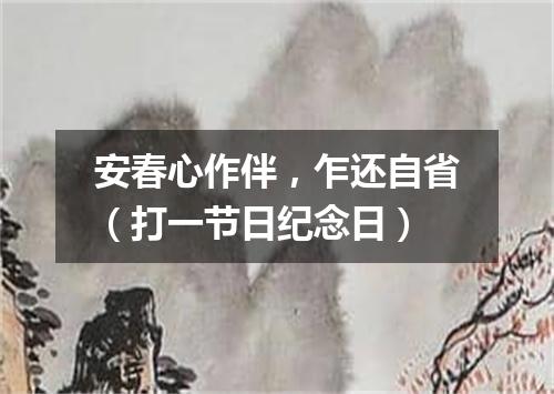 安春心作伴，乍还自省（打一节日纪念日）