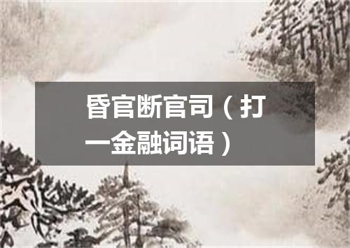 昏官断官司（打一金融词语）