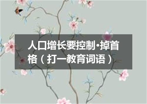 人口增长要控制·掉首格（打一教育词语）