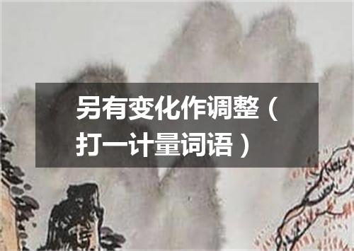 另有变化作调整（打一计量词语）