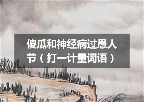 傻瓜和神经病过愚人节（打一计量词语）