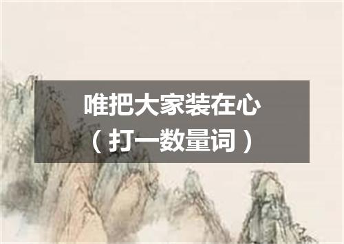 唯把大家装在心（打一数量词）