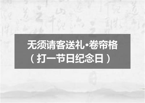 无须请客送礼·卷帘格（打一节日纪念日）