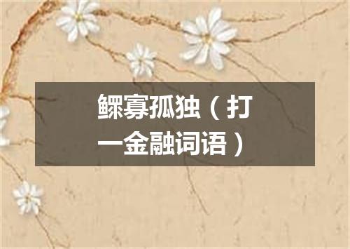 鳏寡孤独（打一金融词语）