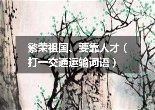 繁荣祖国、要靠人才（打一交通运输词语）