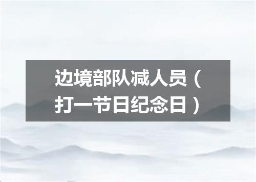 边境部队减人员（打一节日纪念日）