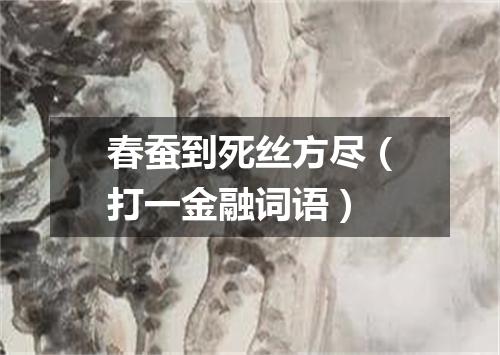 春蚕到死丝方尽（打一金融词语）