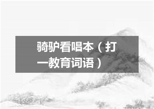 骑驴看唱本（打一教育词语）