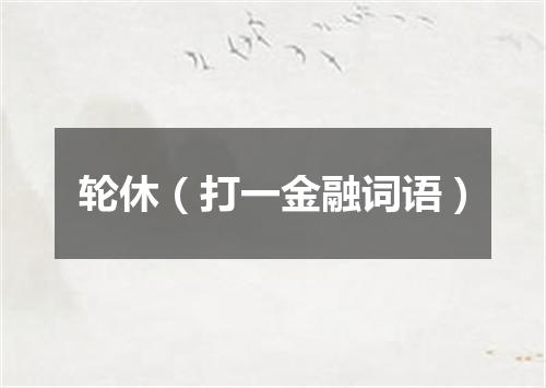 轮休（打一金融词语）