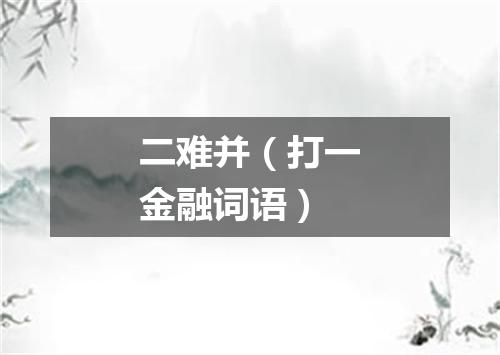 二难并（打一金融词语）