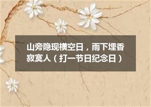 山旁隐现横空日，雨下埋香寂寞人（打一节日纪念日）