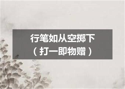 行笔如从空掷下（打一即物赠）