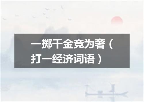 一掷千金竞为奢（打一经济词语）