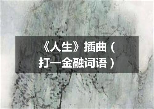 《人生》插曲（打一金融词语）
