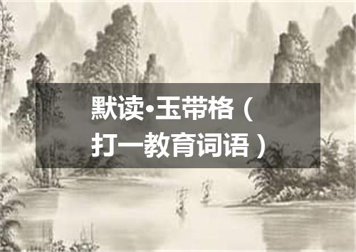 默读·玉带格（打一教育词语）