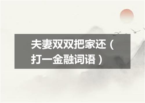 夫妻双双把家还（打一金融词语）