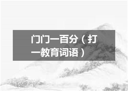 门门一百分（打一教育词语）