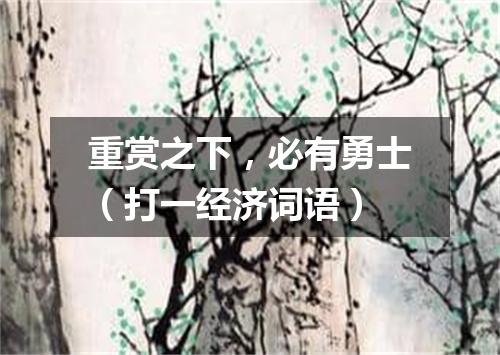 重赏之下，必有勇士（打一经济词语）