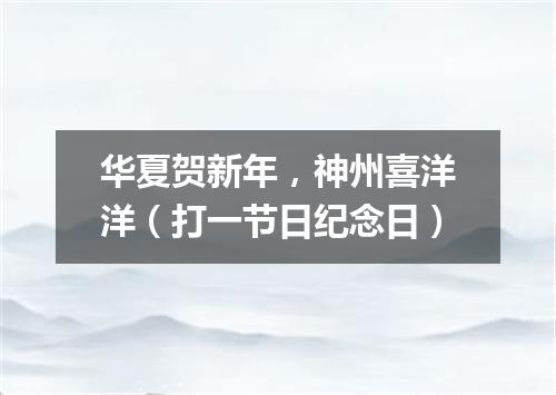 华夏贺新年，神州喜洋洋（打一节日纪念日）