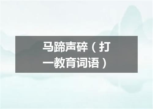 马蹄声碎（打一教育词语）