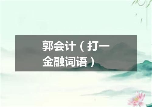 郭会计（打一金融词语）