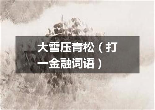 大雪压青松（打一金融词语）