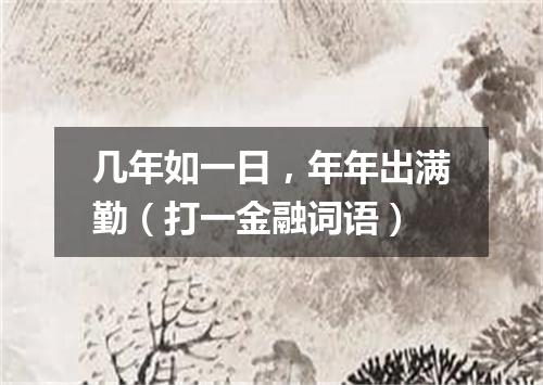 几年如一日，年年出满勤（打一金融词语）