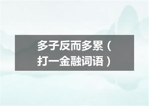 多子反而多累（打一金融词语）