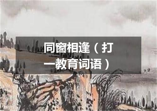 同窗相逢（打一教育词语）