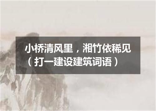 小桥清风里，湘竹依稀见（打一建设建筑词语）
