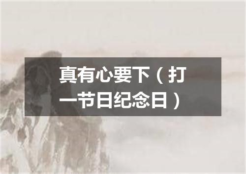 真有心要下（打一节日纪念日）