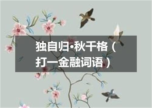独自归·秋千格（打一金融词语）