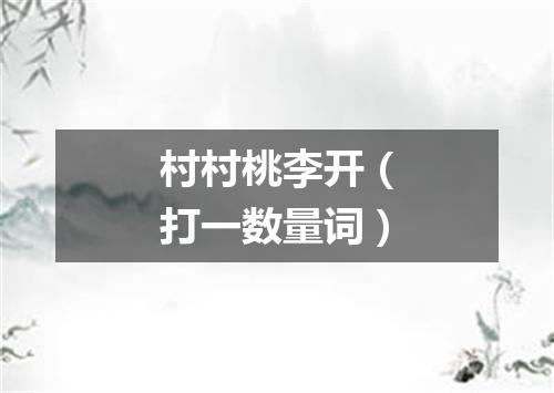 村村桃李开（打一数量词）