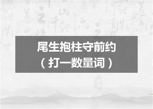 尾生抱柱守前约（打一数量词）