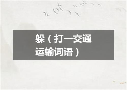 躲（打一交通运输词语）