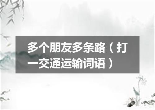 多个朋友多条路（打一交通运输词语）