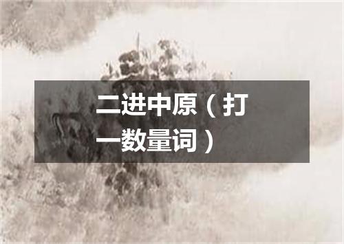 二进中原（打一数量词）