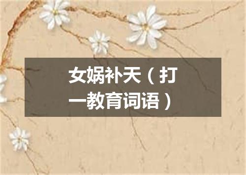 女娲补天（打一教育词语）