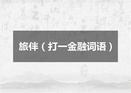 旅伴（打一金融词语）