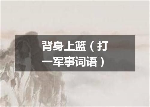 背身上篮（打一军事词语）