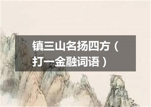 镇三山名扬四方（打一金融词语）